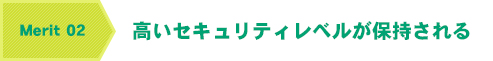 メリット2　高いセキュリティレベルが保持される