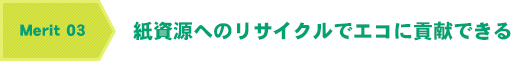 メリット3　紙資源へのリサイクルでエコに貢献できる